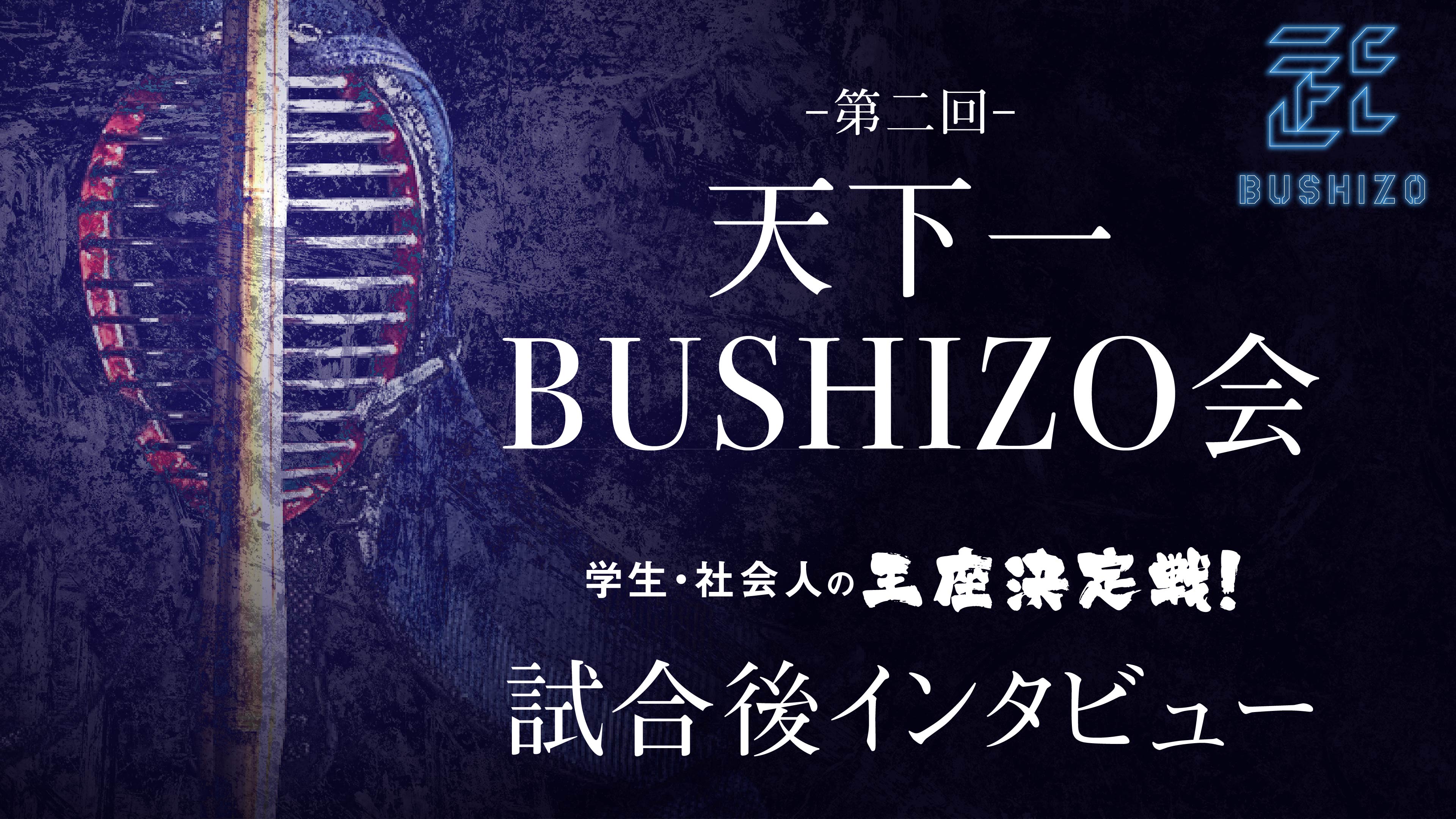 第2回天下一BUSHIZO会 試合後インタビュー
